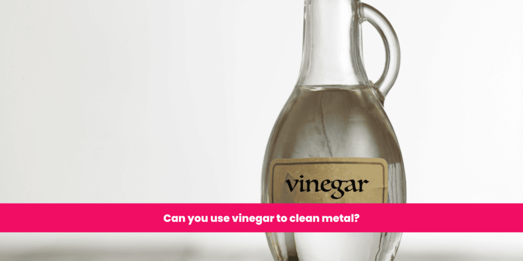 Can you use vinegar to clean metal