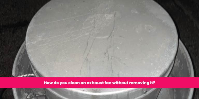 How do you clean an exhaust fan without removing it